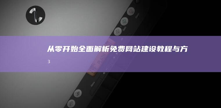 从零开始：全面解析免费网站建设教程与方法