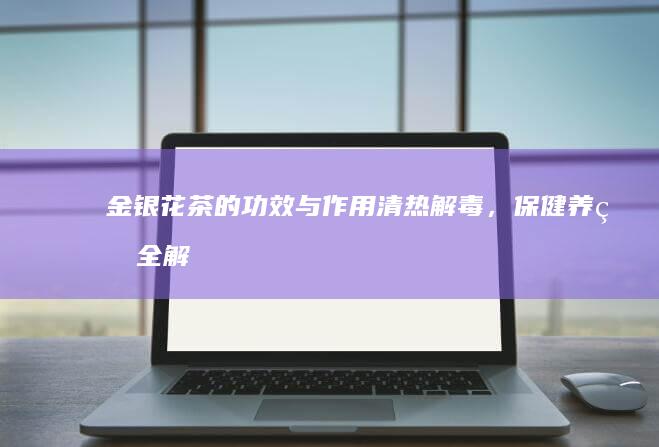 金银花茶的功效与作用：清热解毒，保健养生全解析