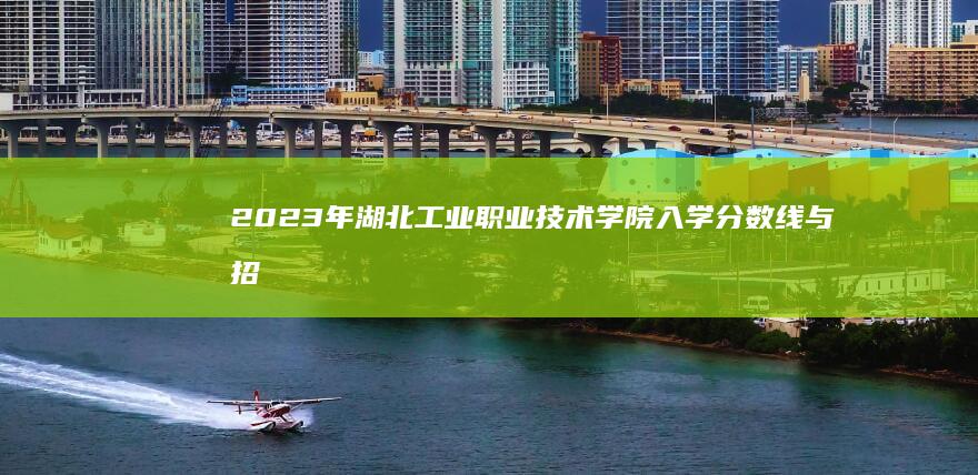 2023年湖北工业职业技术学院入学分数线与招生趋势分析