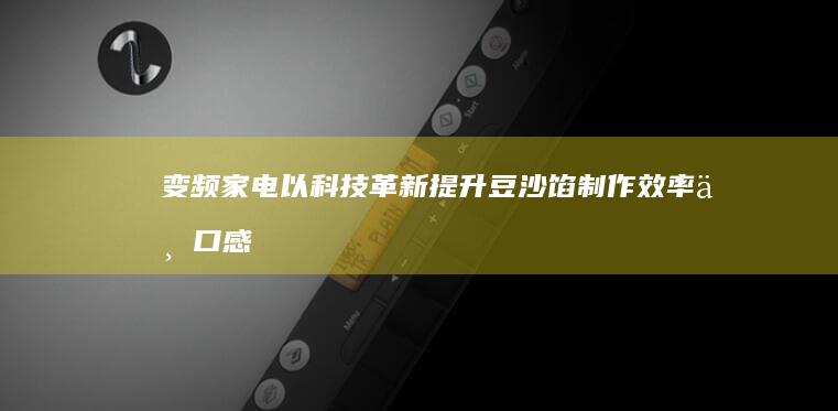 变频家电：以科技革新提升豆沙馅制作效率与口感